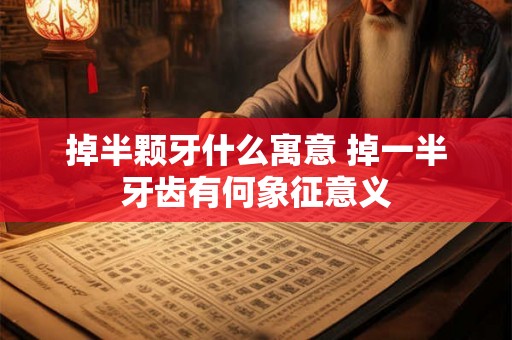 掉半颗牙什么寓意 掉一半牙齿有何象征意义