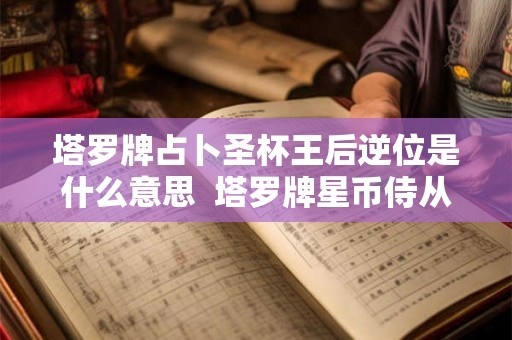 塔罗牌占卜圣杯王后逆位是什么意思  塔罗牌星币侍从正位