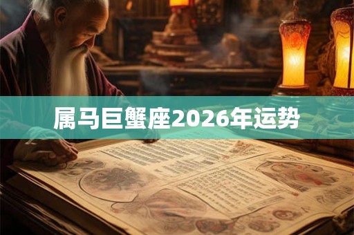 属马巨蟹座2026年运势 属马巨蟹座2026年运势