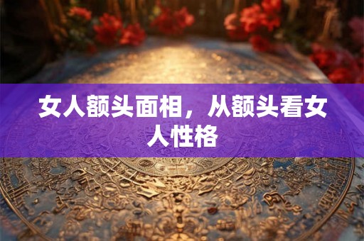 女人额头面相，从额头看女人性格