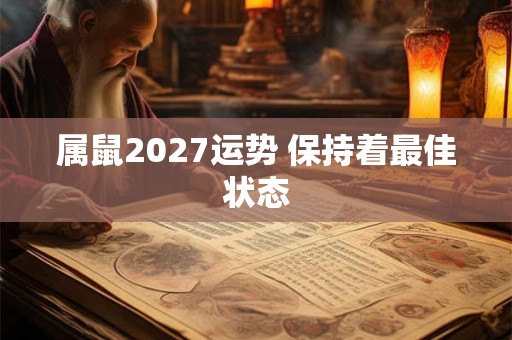 属鼠2027运势 保持着最佳状态