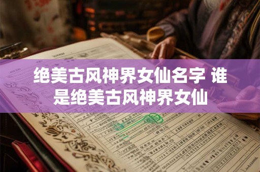 绝美古风神界女仙名字 谁是绝美古风神界女仙