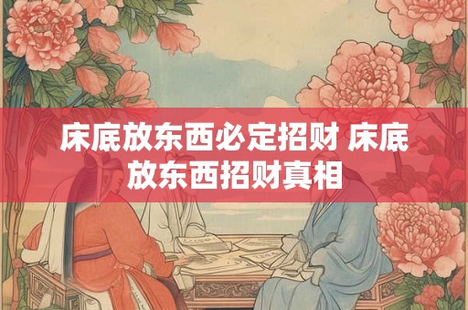 床底放东西必定招财 床底放东西招财真相