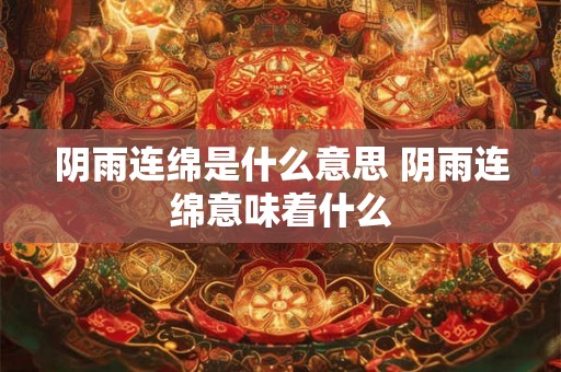 阴雨连绵是什么意思 阴雨连绵意味着什么