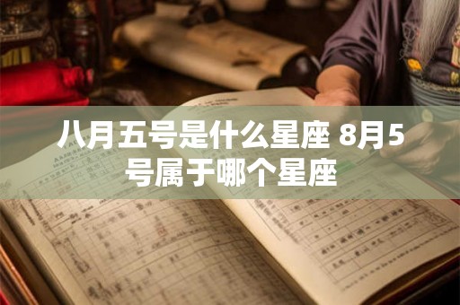 八月五号是什么星座 8月5号属于哪个星座