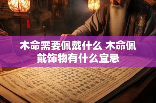 木命需要佩戴什么 木命佩戴饰物有什么宜忌