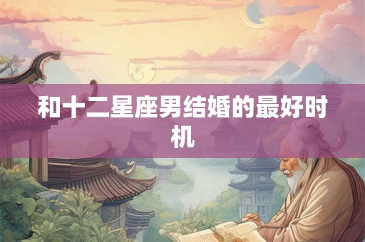 和十二星座男结婚的最好时机