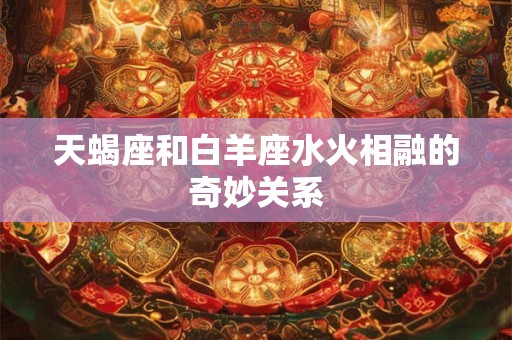 天蝎座和白羊座水火相融的奇妙关系
