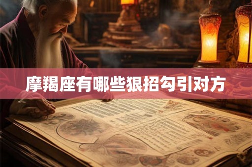 摩羯座有哪些狠招勾引对方