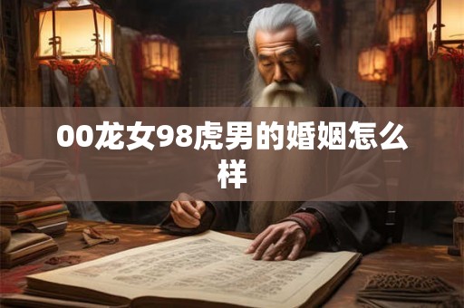 00龙女98虎男的婚姻怎么样