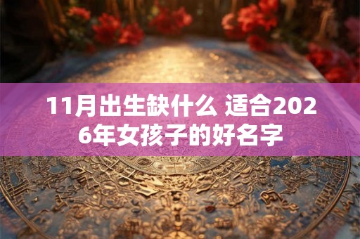 11月出生缺什么 适合2026年女孩子的好名字