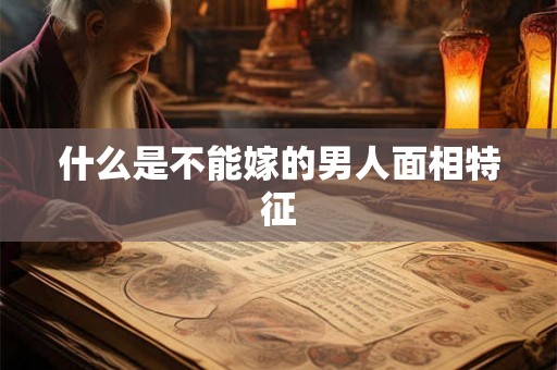 什么是不能嫁的男人面相特征