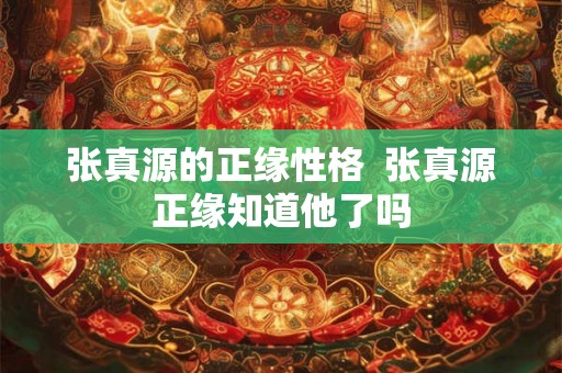张真源的正缘性格  张真源正缘知道他了吗