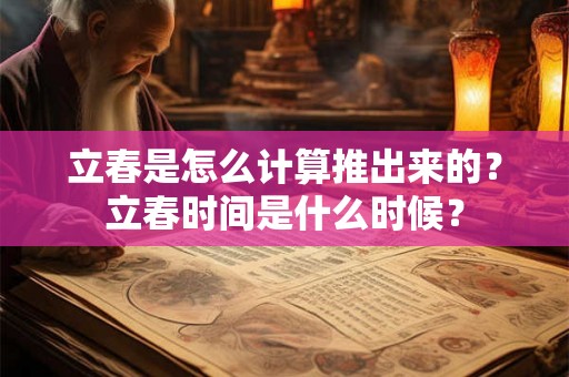 立春是怎么计算推出来的？立春时间是什么时候？