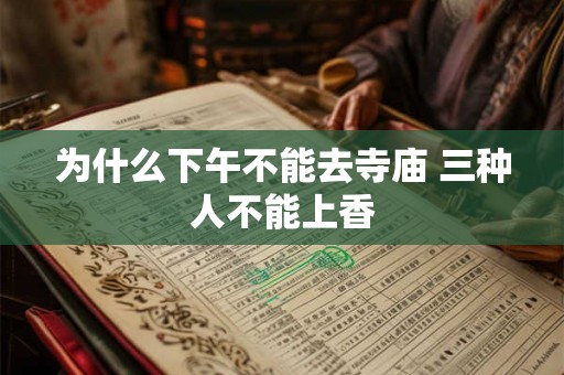 为什么下午不能去寺庙 三种人不能上香