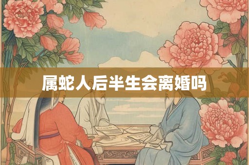 属蛇人后半生会离婚吗