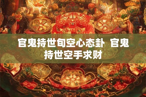 官鬼持世旬空心态卦  官鬼持世空手求财