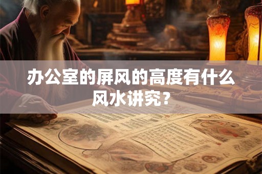 办公室的屏风的高度有什么风水讲究？