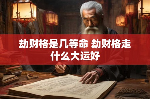 劫财格是几等命 劫财格走什么大运好
