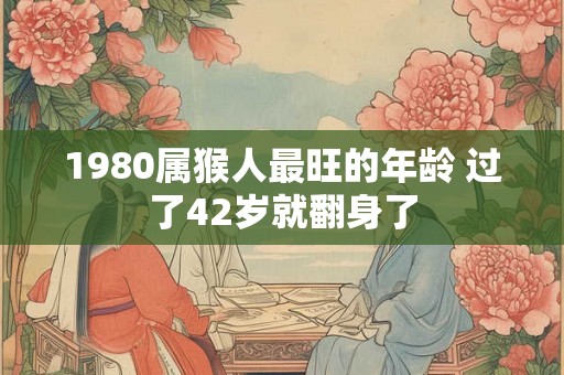 1980属猴人最旺的年龄 过了42岁就翻身了