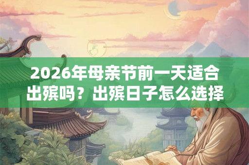 2026年母亲节前一天适合出殡吗?出殡日子怎么选择? 2026年母亲节前一天适合出殡吗?出殡日子怎么选择?