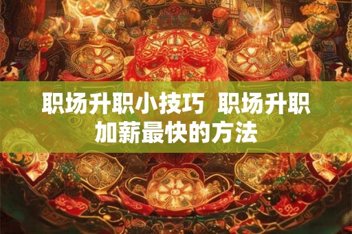 职场升职小技巧  职场升职加薪最快的方法