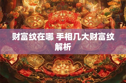 财富纹在哪 手相几大财富纹解析