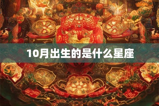 10月出生的是什么星座 10月出生的是什么星座