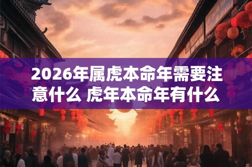 2026年属虎本命年需要注意什么 虎年本命年有什么讲究