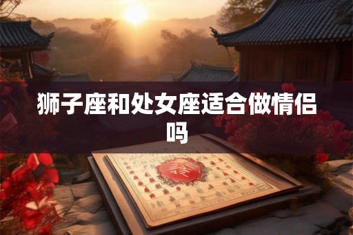 狮子座和处女座适合做情侣吗