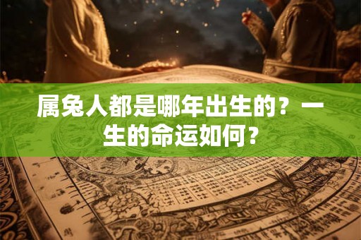 属兔人都是哪年出生的？一生的命运如何？