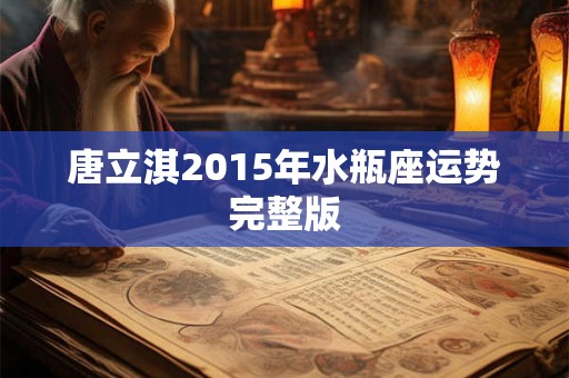 唐立淇2015年水瓶座运势完整版 唐立淇2015年水瓶座运势完整版