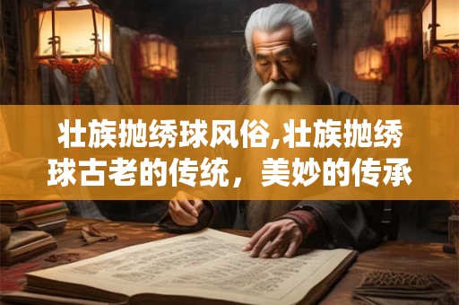 壮族抛绣球风俗,壮族抛绣球古老的传统，美妙的传承