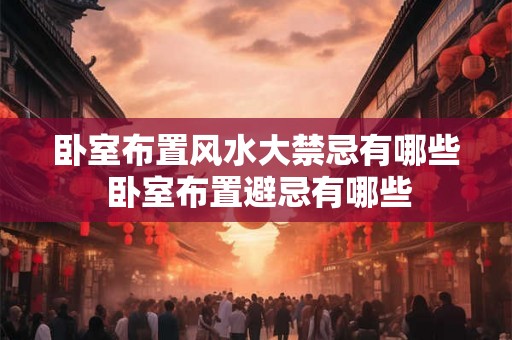 卧室布置风水大禁忌有哪些 卧室布置避忌有哪些 卧室布置风水大禁忌有哪些 卧室布置避忌有哪些