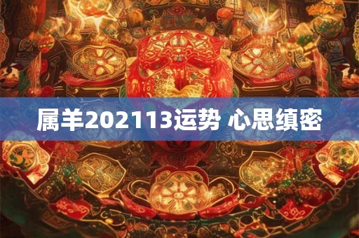属羊202113运势 心思缜密 属羊202113运势 心思缜密