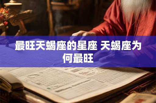 最旺天蝎座的星座 天蝎座为何最旺
