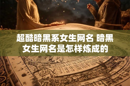 超酷暗黑系女生网名 暗黑女生网名是怎样炼成的
