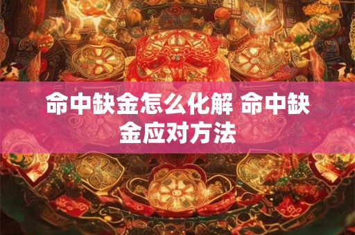 命中缺金怎么化解 命中缺金应对方法