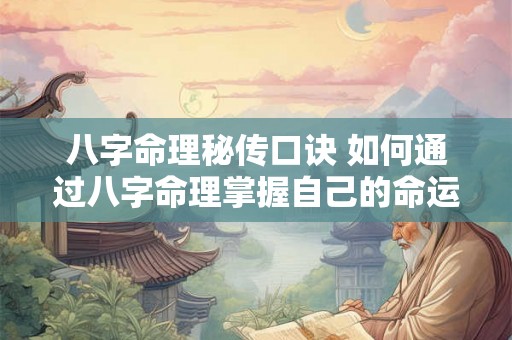 八字命理秘传口诀 如何通过八字命理掌握自己的命运