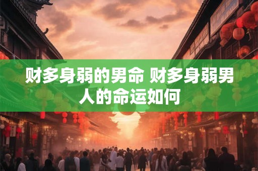 财多身弱的男命 财多身弱男人的命运如何
