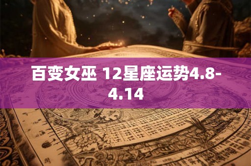 百变女巫 12星座运势4.8-4.14