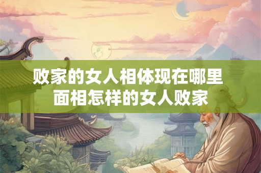 败家的女人相体现在哪里 面相怎样的女人败家 败家的女人相体现在哪里 面相怎样的女人败家