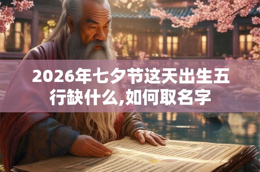 2026年七夕节这天出生五行缺什么,如何取名字