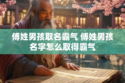 傅姓男孩取名霸气 傅姓男孩名字怎么取得霸气