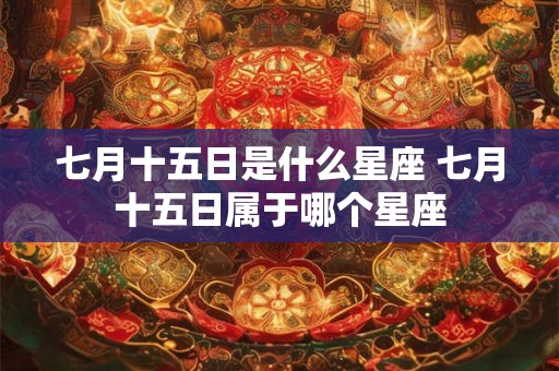 七月十五日是什么星座 七月十五日属于哪个星座