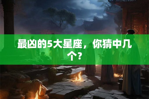 最凶的5大星座，你猜中几个？