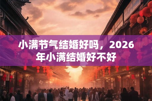 小满节气结婚好吗，2026年小满结婚好不好
