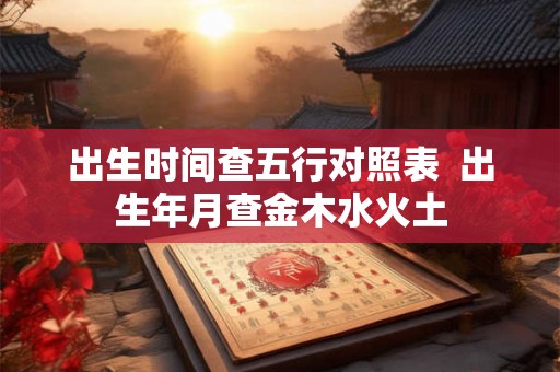 出生时间查五行对照表  出生年月查金木水火土
