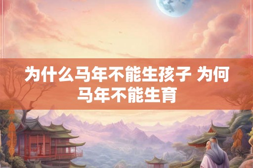 为什么马年不能生孩子 为何马年不能生育