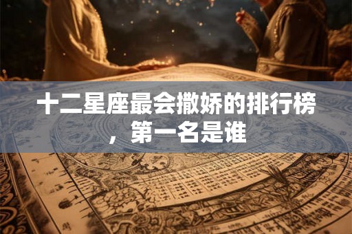 十二星座最会撒娇的排行榜，第一名是谁